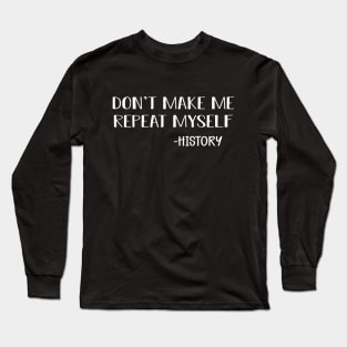 History - Don't make me repeat myself Long Sleeve T-Shirt